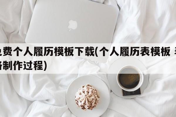 免费个人履历模板下载(个人履历表模板 表格制作过程)