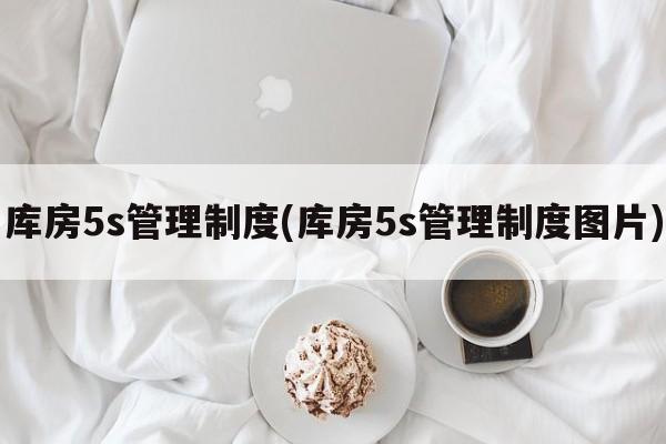 库房5s管理制度(库房5s管理制度图片)